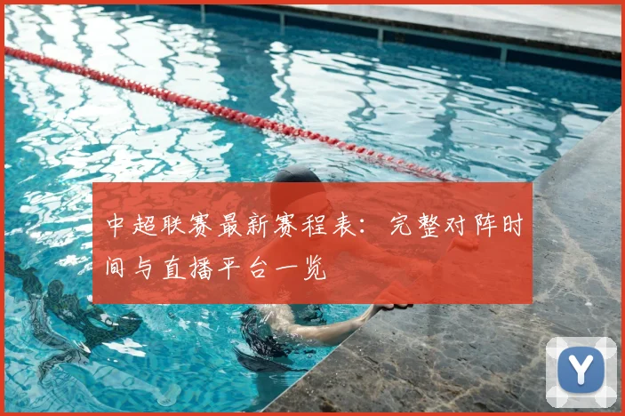 中超联赛最新赛程表：完整对阵时间与直播平台一览