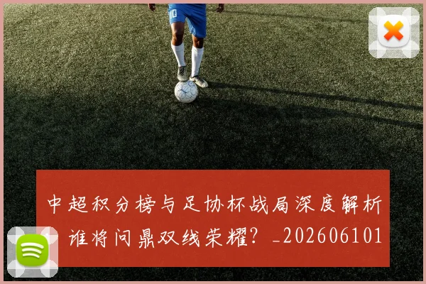 中超积分榜与足协杯战局深度解析:谁将问鼎双线荣耀?_20260610190444