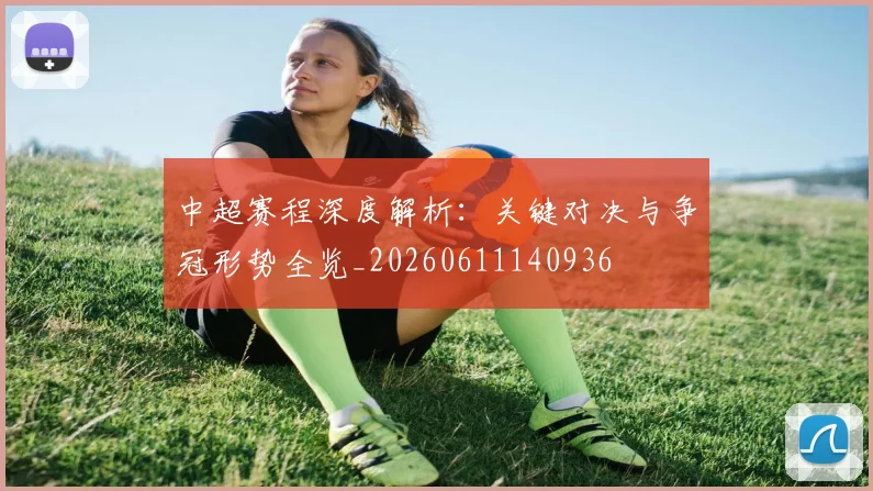 中超赛程深度解析:关键对决与争冠形势全览_20260611140936