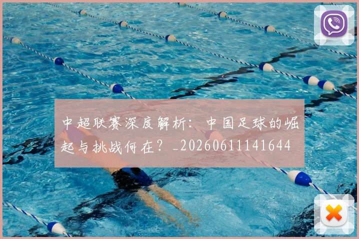 中超联赛深度解析:中国足球的崛起与挑战何在?_20260611141644