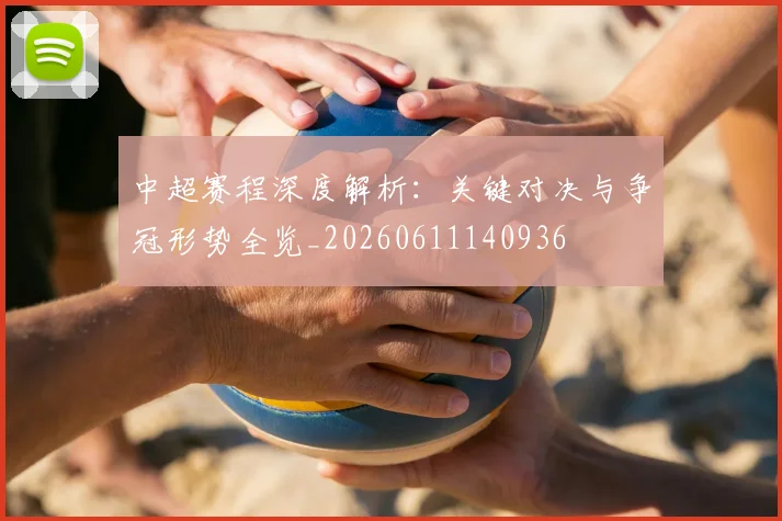 中超赛程深度解析:关键对决与争冠形势全览_20260611140936