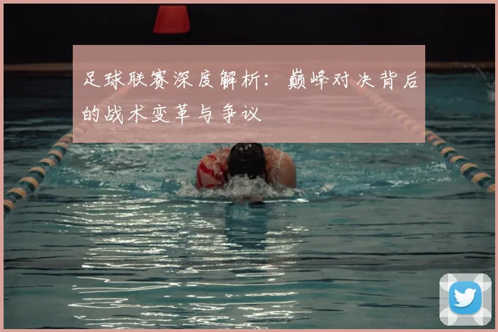足球联赛深度解析:巅峰对决背后的战术变革与争议