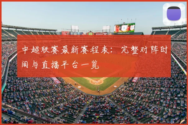 中超联赛最新赛程表：完整对阵时间与直播平台一览