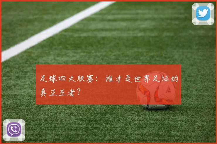 足球四大联赛：谁才是世界足坛的真正王者？
