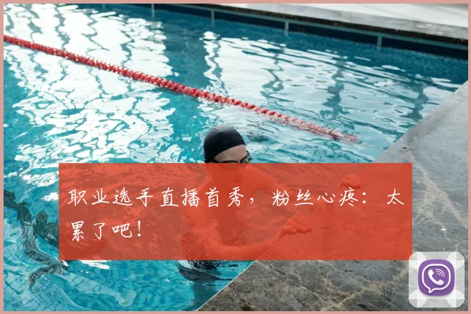 职业选手直播首秀,粉丝心疼:太累了吧!