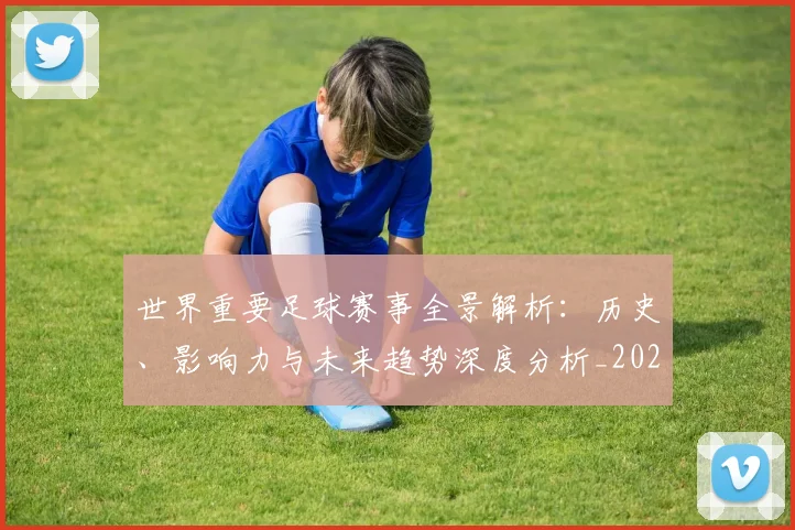 世界重要足球赛事全景解析:历史、影响力与未来趋势深度分析_20260610190248