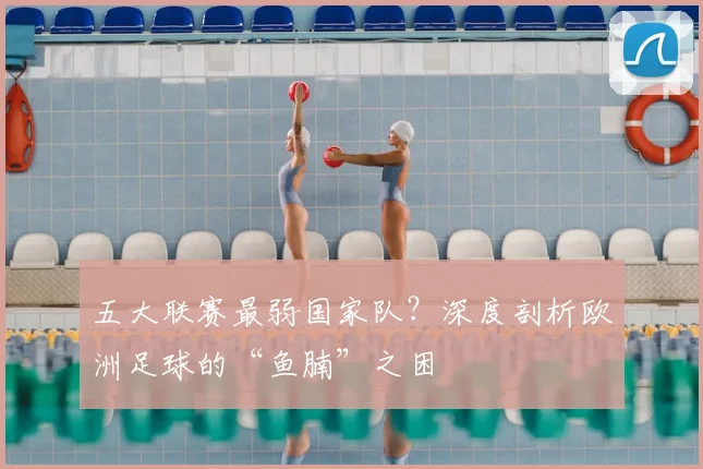 五大联赛最弱国家队?深度剖析欧洲足球的“鱼腩”之困