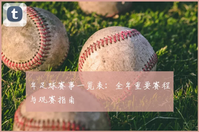 年足球赛事一览表:全年重要赛程与观赛指南