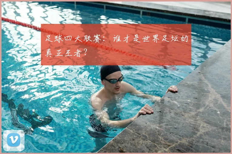 足球四大联赛：谁才是世界足坛的真正王者？