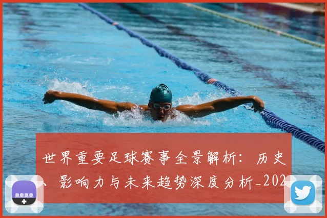 世界重要足球赛事全景解析:历史、影响力与未来趋势深度分析_20260610190248