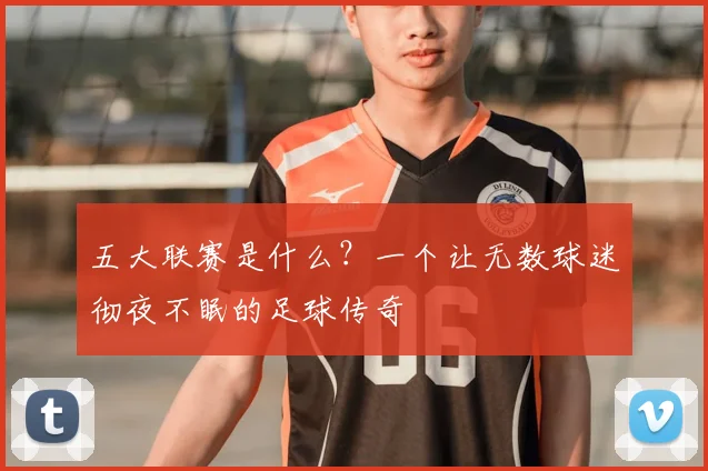 五大联赛是什么？一个让无数球迷彻夜不眠的足球传奇